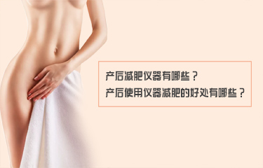產(chǎn)后減fei儀器有哪些？產(chǎn)后使用儀器減fei的好處有哪些？