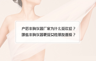 產后豐胸儀器廠家為什么受歡迎？哪些豐胸儀器更受女性朋友喜愛？