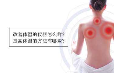 提高體溫的儀器怎么樣？提高體溫的方法有哪些？