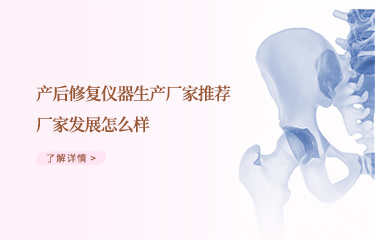 效果好的產(chǎn)后恢復(fù)儀器生產(chǎn)廠家推薦哪個(gè)?廠家發(fā)展怎么樣?