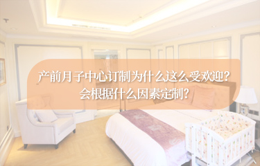 產(chǎn)前月子中心訂制為什么這么受歡迎？會根據(jù)什么因素定制？