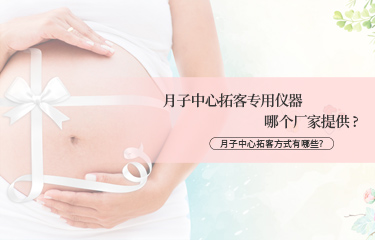 月子中心拓客專用儀器哪個(gè)廠家提供？月子中心拓客方式有哪些？