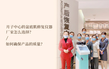 月子中心的盆底肌修復儀器廠家怎么選擇？如何確保產品的質量？