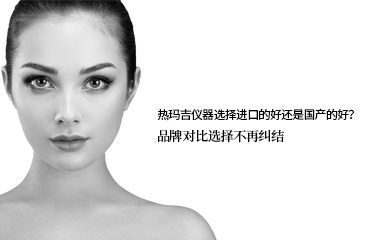 熱瑪吉儀器選擇進(jìn)口的好還是國產(chǎn)的好？品牌對(duì)比選擇不再糾結(jié)