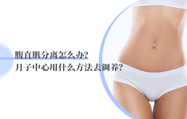 腹直肌分離怎么辦？月子中心用什么方法去調(diào)養(yǎng)？