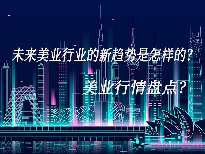 未來美業行業的新趨勢是怎樣的？美業行情盤點？